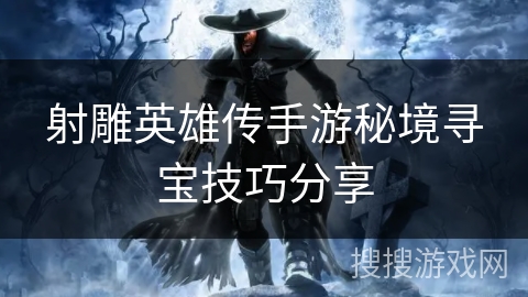 射雕英雄传手游秘境寻宝技巧分享