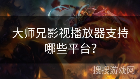 大师兄影视播放器支持哪些平台? 大师兄影视播放器支持哪些平台?