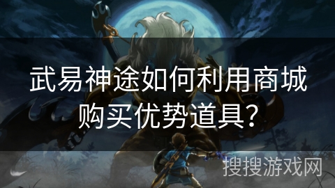 武易神途如何利用商城购买优势道具？