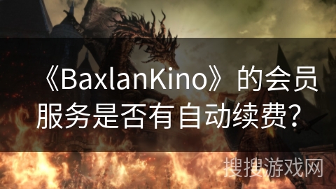 《BaxlanKino》的会员服务是否有自动续费？