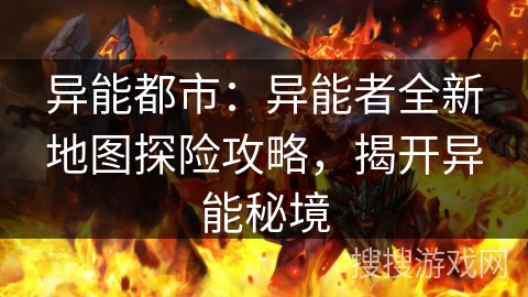 异能都市：异能者全新地图探险攻略，揭开异能秘境