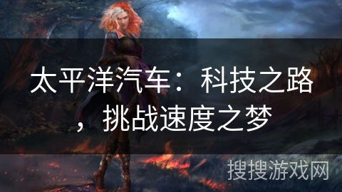 太平洋汽车：科技之路，挑战速度之梦