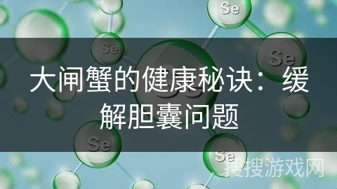 大闸蟹的健康秘诀：缓解胆囊问题