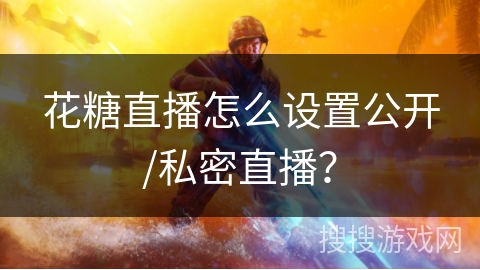 花糖直播怎么设置公开/私密直播？
