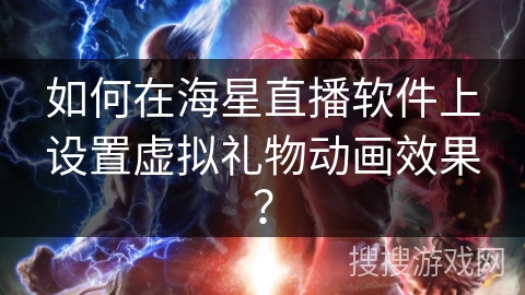 如何在海星直播软件上设置虚拟礼物动画效果？