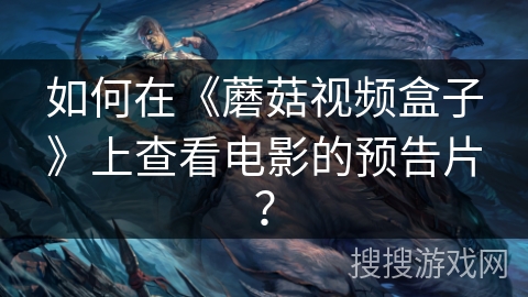 如何在《蘑菇视频盒子》上查看电影的预告片？