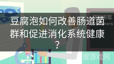 豆腐泡如何改善肠道菌群和促进消化系统健康？