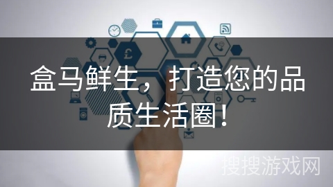 盒马鲜生，打造您的品质生活圈！