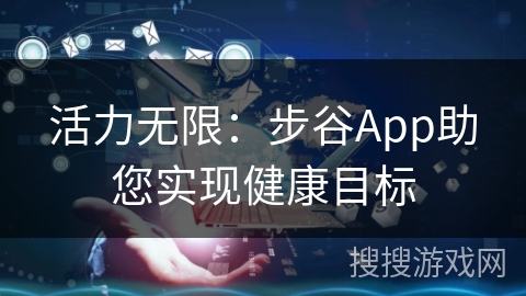 活力无限：步谷App助您实现健康目标