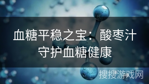 血糖平稳之宝：酸枣汁守护血糖健康