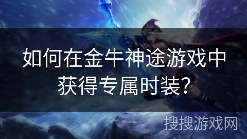 如何在金牛神途游戏中获得专属时装？