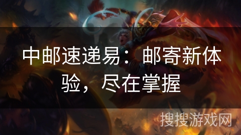 中邮速递易：邮寄新体验，尽在掌握