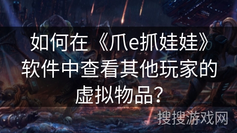 如何在《爪e抓娃娃》软件中查看其他玩家的虚拟物品？