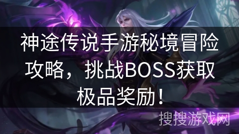 神途传说手游秘境冒险攻略，挑战BOSS获取极品奖励！