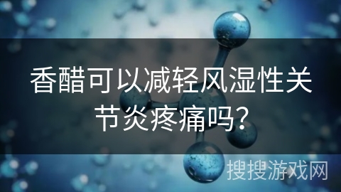 香醋可以减轻风湿性关节炎疼痛吗？