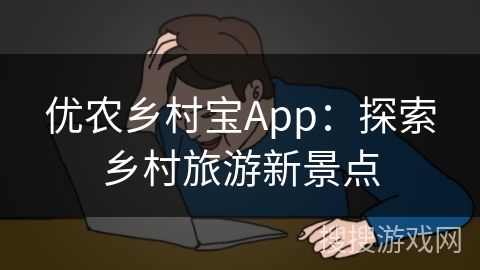 优农乡村宝App：探索乡村旅游新景点