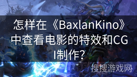 怎样在《BaxlanKino》中查看电影的特效和CGI制作？
