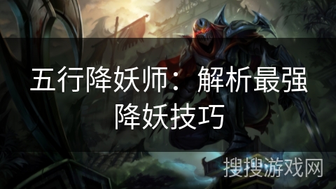 五行降妖师：解析最强降妖技巧