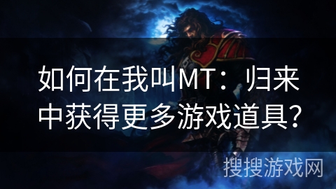 如何在我叫MT：归来中获得更多游戏道具？