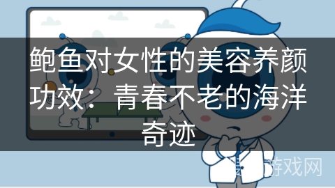 鲍鱼对女性的美容养颜功效：青春不老的海洋奇迹