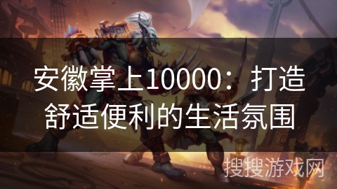 安徽掌上10000：打造舒适便利的生活氛围