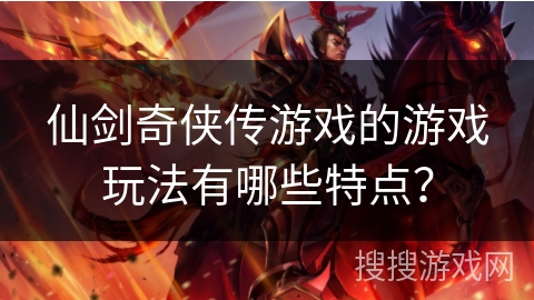 仙剑奇侠传游戏的游戏玩法有哪些特点？