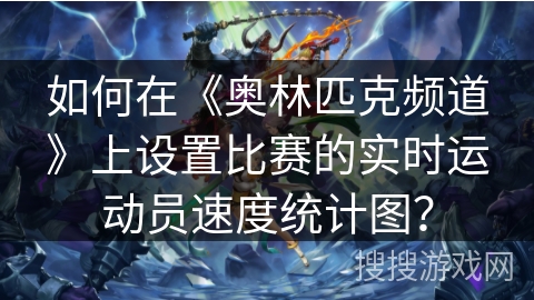 如何在《奥林匹克频道》上设置比赛的实时运动员速度统计图？