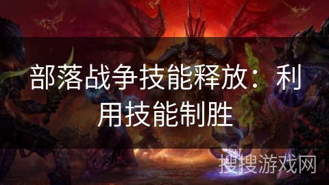 部落战争技能释放：利用技能制胜