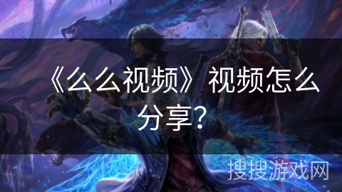 《么么视频》视频怎么分享？