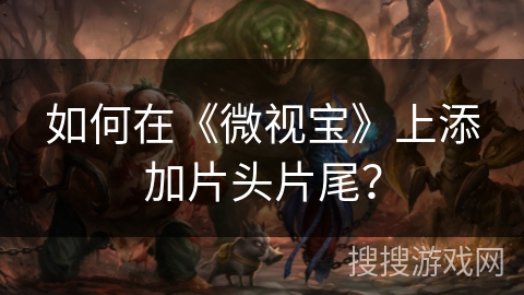 如何在《微视宝》上添加片头片尾？