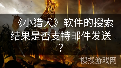 《小猎犬》软件的搜索结果是否支持邮件发送？