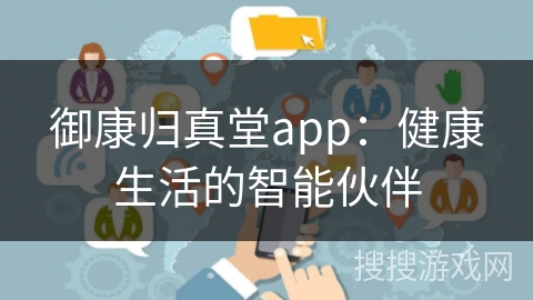 御康归真堂app：健康生活的智能伙伴