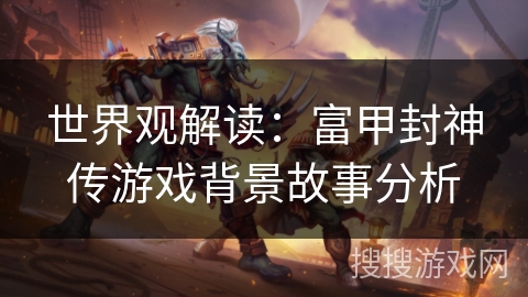 世界观解读：富甲封神传游戏背景故事分析