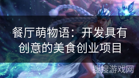 餐厅萌物语：开发具有创意的美食创业项目