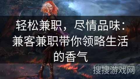 轻松兼职，尽情品味：兼客兼职带你领略生活的香气