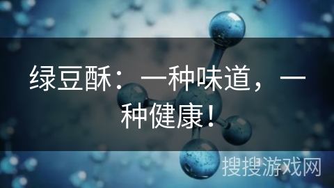 绿豆酥：一种味道，一种健康！