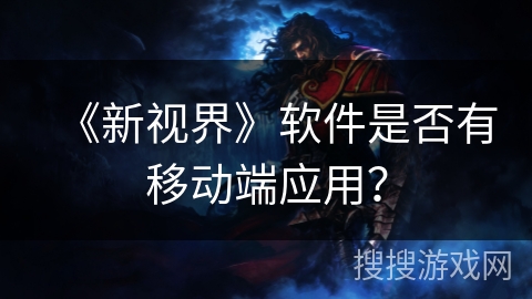 《新视界》软件是否有移动端应用？