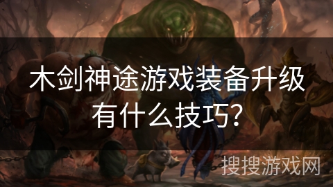 木剑神途游戏装备升级有什么技巧？