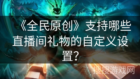 《全民原创》支持哪些直播间礼物的自定义设置？