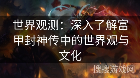 世界观测：深入了解富甲封神传中的世界观与文化