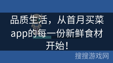 品质生活,从首月买菜app的每一份新鲜食材开始! 品质生活,从首月买菜app的每一份新鲜食材开始!