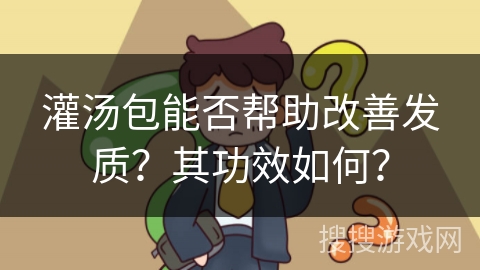 灌汤包能否帮助改善发质?其功效如何? 灌汤包能否帮助改善发质?其功效如何?