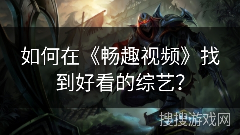 如何在《畅趣视频》找到好看的综艺？