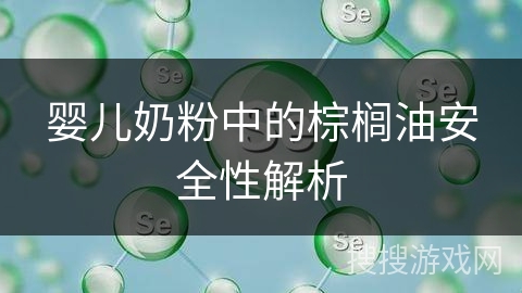 婴儿奶粉中的棕榈油安全性解析