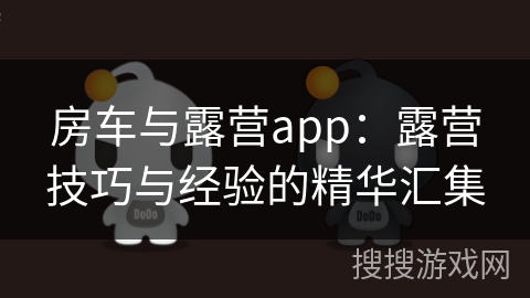 房车与露营app：露营技巧与经验的精华汇集