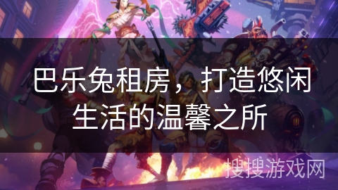 巴乐兔租房，打造悠闲生活的温馨之所