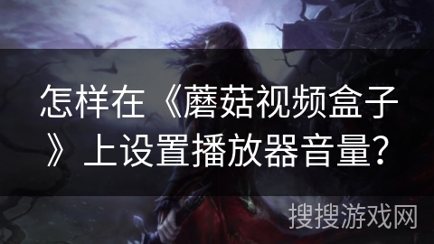 怎样在《蘑菇视频盒子》上设置播放器音量？