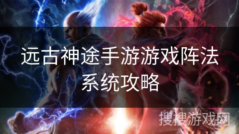 远古神途手游游戏阵法系统攻略 远古神途手游游戏阵法系统攻略