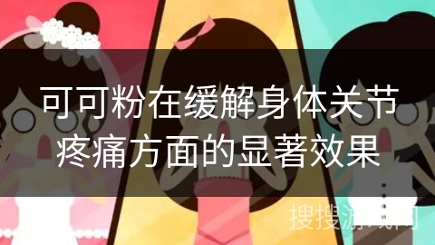 可可粉在缓解身体关节疼痛方面的显著效果