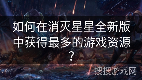 如何在消灭星星全新版中获得最多的游戏资源？